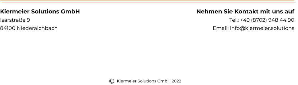 Kiermeier Solutions GmbH Isarstraße 9 84100 Niederaichbach Nehmen Sie Kontakt mit uns auf Tel.: +49 (8702) 948 44 90 Email: info@kiermeier.solutions Kiermeier Solutions GmbH 2022